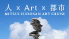 人 x Art x 都市 MITSUI FUDOSAN ART CRUISE