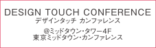 DESIGN TOUCH CONFERENCE[デザインタッチ カンファレンス] @ミッドタウン・タワー4F東京ミッドタウン・カンファレンス