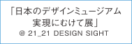 「日本のデザイン ミュージアム 実現にむけて展」@21_21 DESIGN SIGHT