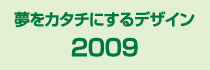 2009 夢をカタチにするデザイン