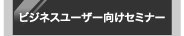 ビジネスユーザー向けセミナー
