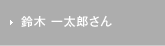 鈴木 一太郎さん