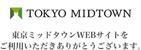 東京ミッドタウンWEBサイトをご利用いただきありがとうございます。