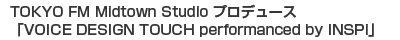 TOKYO FM Midtown Studio プロデュース「VOICE DESIGN TOUCH performanced by INSPi」