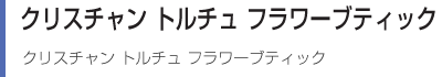 クリスチャン トルチュ フラワーブティック