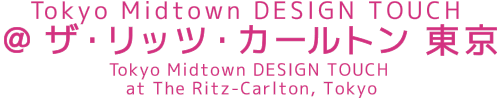 Tokyo Midtown DESIGN TOUCH @ザ・リッツ・カールトン東京 Tokyo Midtown DESIGN TOUCH  at The Ritz-Carlton, Tokyo