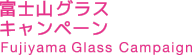 富士山グラスキャンペーン Fujiyama-Glass Campaign