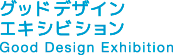 グッドデザイン エキシビジョン Good Design Exhibition