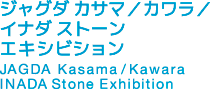 ジャグダ カサマ／カワラ／イナダ ストーンエキシビション JAGDA Kasama/Kawara INADA Stone Exhibition