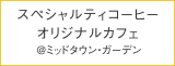 スペシャルティコーヒー オリジナルカフェ @ミッドタウン・ガーデン