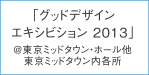 「グッドデザイン エキシビション 2013」@東京ミッドタウン・ホール他／東京ミッドタウン内各所