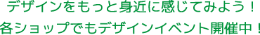 デザインをもっと身近に感じてみよう！各ショップでもデザインイベント開催中！