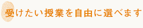 受けたい授業を自由に選べます