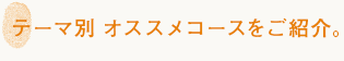 テーマ別　オススメコースをご紹介