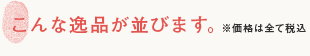 こんな逸品が並びます。