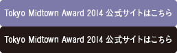 Tokyo Midtown Award 2014 公式サイトはこちら