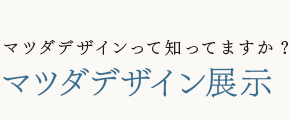 マツダデザインって知ってますか?
マツダデザイン展示