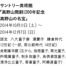 サントリー美術館「高野山開創1200年記念 高野山の名宝」2014年10月11日（土）～2014年12月7日（日）国宝  八大童子像  運慶作  鎌倉時代  12世紀（一部、南北朝時代 14世紀）金剛峯寺蔵（左から、指徳童子、恵光童子、矜羯羅童子、制多伽童子、烏倶婆言我童子、
清浄比丘童子、恵喜童子、阿耨達童子）