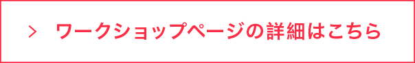 ワークショップページの詳細はこちら