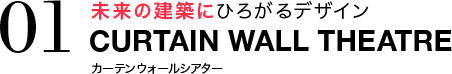 未来の建築にひろがるデザイン CURTAIN WALL THEATRE カーテンウォールシアター