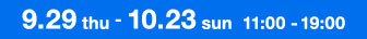 9.29 thu - 10.23 sun 11:00 - 19:00