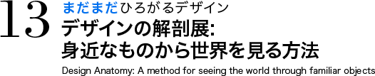 まだまだひろがるデザイン デザインの解剖展:
			身近なものから世界を見る方法 Design Anatomy: A method for seeing the world through familiar objects