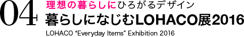 理想の暮らしにひろがるデザイン 暮らしになじむLOHACO展2016 LOHACO “Everyday Items” Exhibition 2016