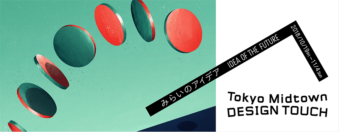 みらいのアイデア　IDEA OF THE FUTURE 2018/10/19 Fri - 11/4 Sun