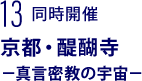 13 同時開催　京都・醍醐寺－真言密教の宇宙－