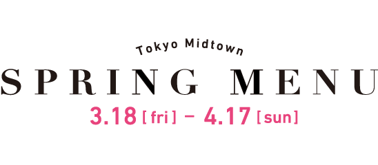 Tokyo Midtown SPRING MENU 3.18[fri]-4.17[sun]
