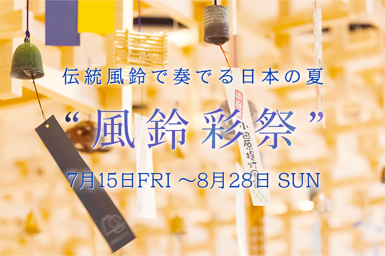 伝統風鈴で奏でる日本の夏　“風鈴彩祭”　7月15日FRI～8月30日 SUN