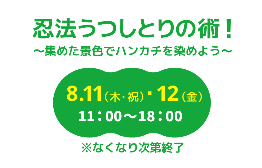 忍法うつしとりの術！〜集めた景色でハンカチを染めよう〜　8.11(木・祝)・12（金）　11：00〜18：00　※なくなり次第終了