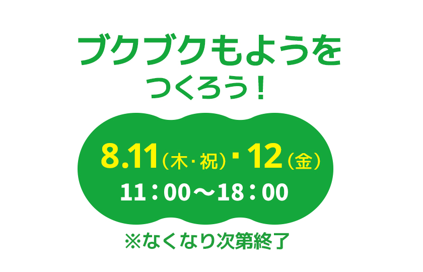 ブクブクもようをつくろう！　8.11(木・祝)・12（金）　11：00〜18：00　※なくなり次第終了