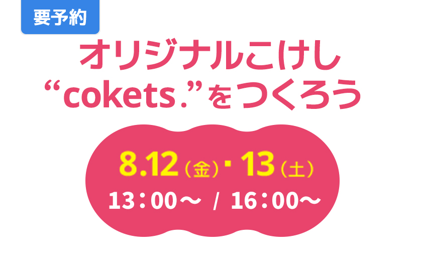 要予約　オリジナルこけし“cokets.”をつくろう　8.12（金）・13（土）　13：00～　/　16：00～