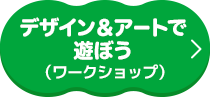 デザイン＆アートで遊ぼう（ワークショップ）