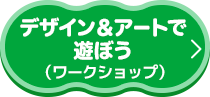 デザイン＆アートで遊ぼう（ワークショップ）