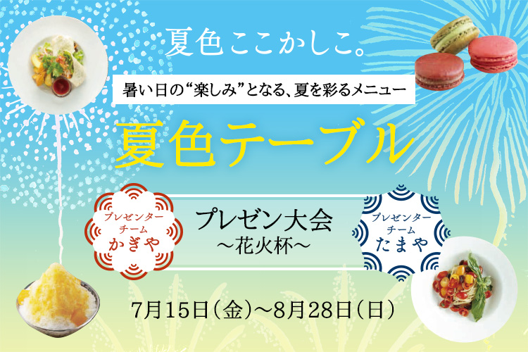 夏色ここかしこ。 暑い日の“楽しみ”となる、夏を彩るメニュー　夏色テーブル　プレゼン大会～花火杯～　プレゼンターチーム　かぎや　プレゼンターチーム　たまや　7月15日（金）～8月28日（日）