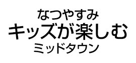 なつやすみ　キッズが楽しむ　ミッドタウン