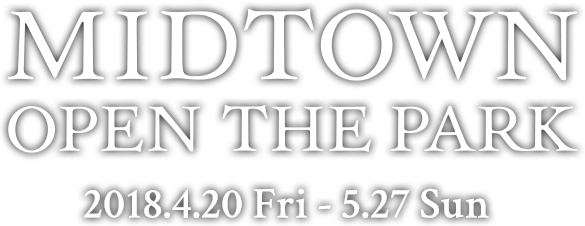 MIDTOWN OPEN THE PARK 2018.4.20 Fri - 5.27 Sun