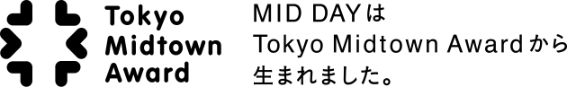 MID DAYはTokyo Midtown Awardから生まれました。