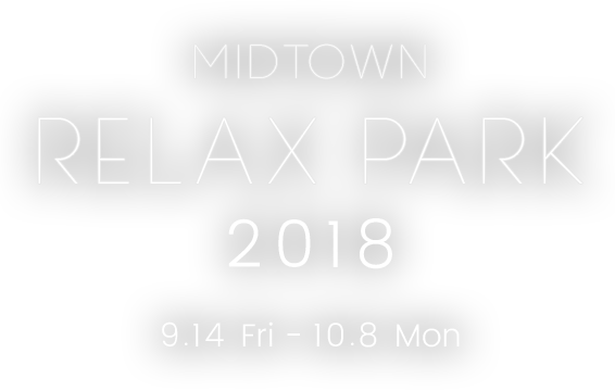MIDTOWN RELAX PARK 2018 9.14 Fri - 10.8 Mon