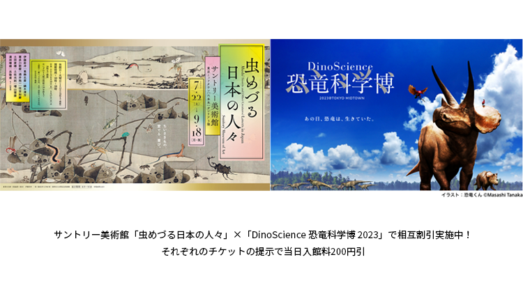 【相互割引実施中】 サントリー美術館「虫めづる日本の人々」×「DinoScience 恐竜科学博 2023@TOKYO MIDTOWN」