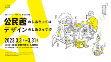 東京ミッドタウン・デザインハブ 第102回企画展<br>公民館のしあさってはデザインのしあさって！？ ～Work in progress～