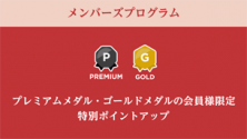 メンバーズプログラム　プレミアムメダル・ゴールドメダルの会員様限定 <br>特別ポイントアップ