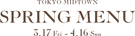 TOKYO MIDTOWN SPRING MENU 3.17[fri]-4.16[sun]