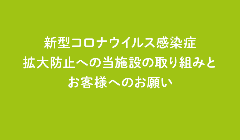 新型コロナウイルス感染症拡大防止への当施設の取組とお客様へのお願い